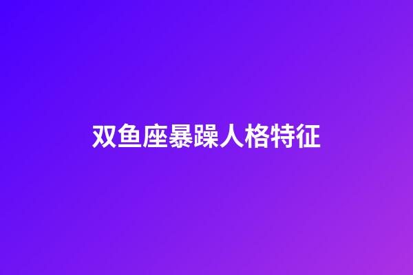 双鱼座暴躁人格特征-第1张-星座运势-玄机派
