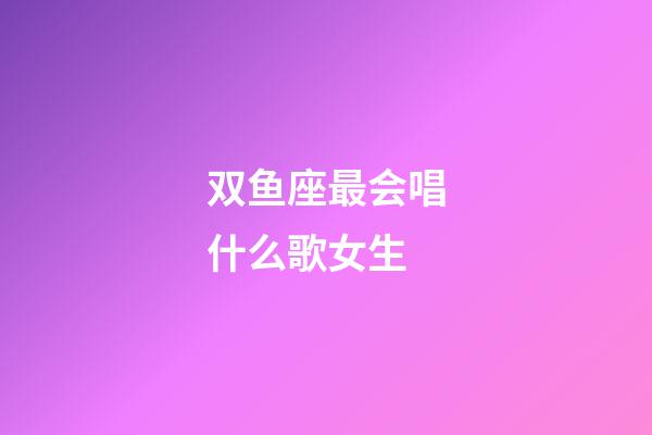 双鱼座最会唱什么歌女生-第1张-星座运势-玄机派