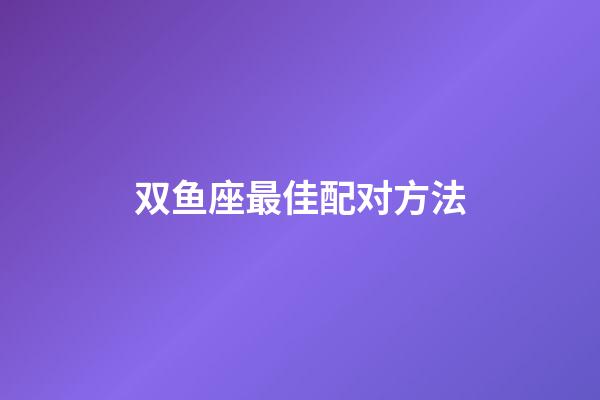 双鱼座最佳配对方法-第1张-星座运势-玄机派