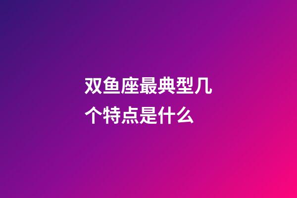双鱼座最典型几个特点是什么-第1张-星座运势-玄机派