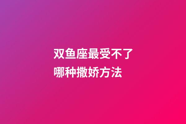 双鱼座最受不了哪种撒娇方法-第1张-星座运势-玄机派