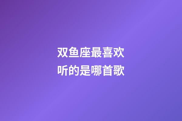 双鱼座最喜欢听的是哪首歌-第1张-星座运势-玄机派