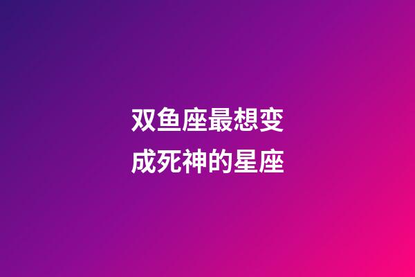 双鱼座最想变成死神的星座-第1张-星座运势-玄机派