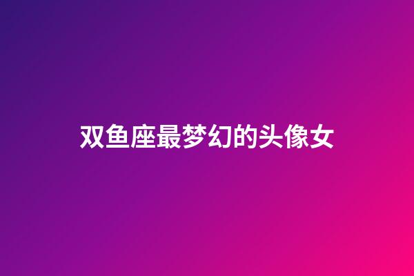 双鱼座最梦幻的头像女-第1张-星座运势-玄机派