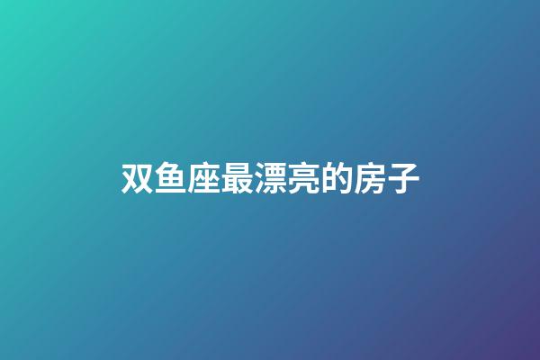 双鱼座最漂亮的房子-第1张-星座运势-玄机派