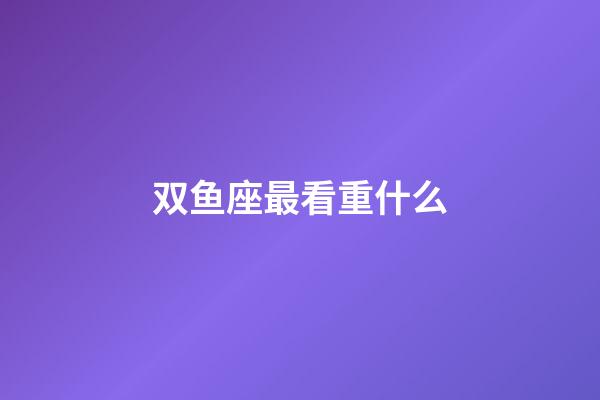 双鱼座最看重什么-第1张-星座运势-玄机派