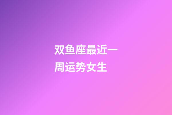 双鱼座最近一周运势女生-第1张-星座运势-玄机派