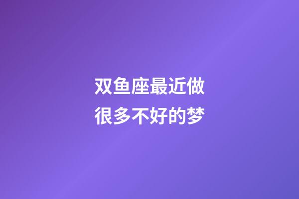 双鱼座最近做很多不好的梦-第1张-星座运势-玄机派
