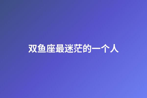 双鱼座最迷茫的一个人-第1张-星座运势-玄机派