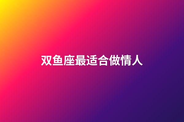 双鱼座最适合做情人-第1张-星座运势-玄机派