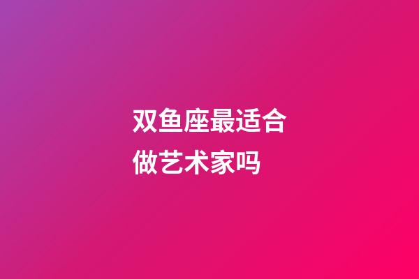 双鱼座最适合做艺术家吗-第1张-星座运势-玄机派