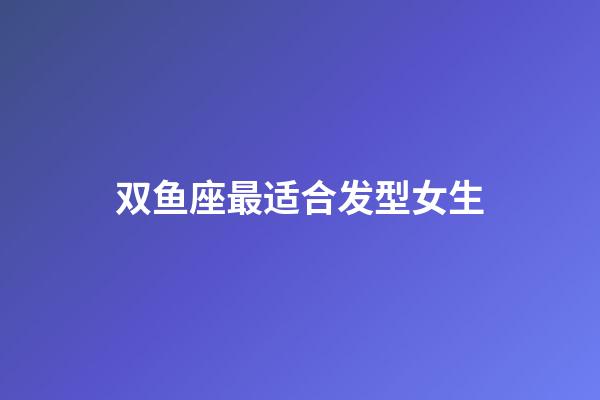 双鱼座最适合发型女生-第1张-星座运势-玄机派