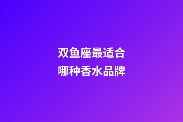 双鱼座最适合哪种香水品牌-第1张-星座运势-玄机派