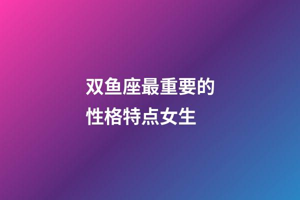 双鱼座最重要的性格特点女生-第1张-星座运势-玄机派