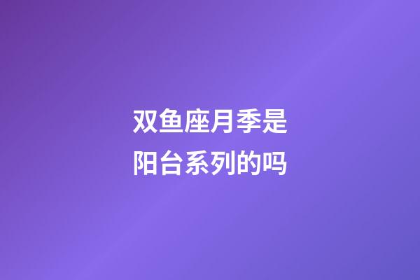 双鱼座月季是阳台系列的吗-第1张-星座运势-玄机派