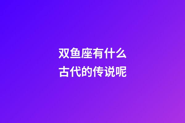 双鱼座有什么古代的传说呢-第1张-星座运势-玄机派