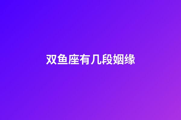 双鱼座有几段姻缘-第1张-星座运势-玄机派