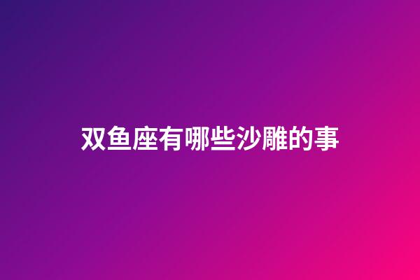 双鱼座有哪些沙雕的事-第1张-星座运势-玄机派