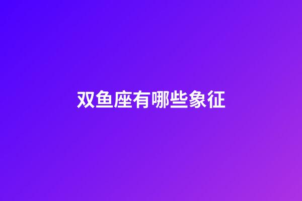 双鱼座有哪些象征-第1张-星座运势-玄机派
