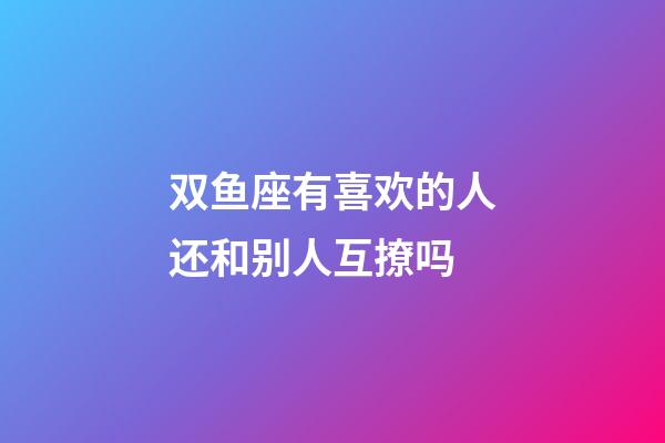 双鱼座有喜欢的人还和别人互撩吗-第1张-星座运势-玄机派
