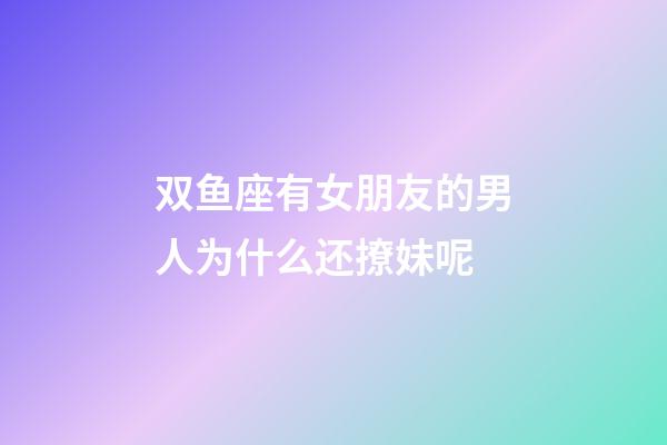 双鱼座有女朋友的男人为什么还撩妹呢-第1张-星座运势-玄机派