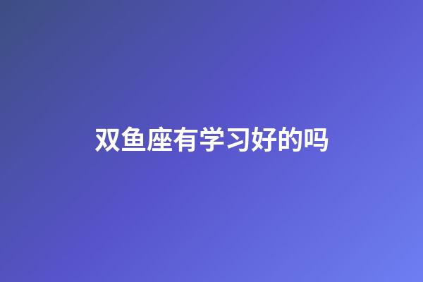 双鱼座有学习好的吗-第1张-星座运势-玄机派