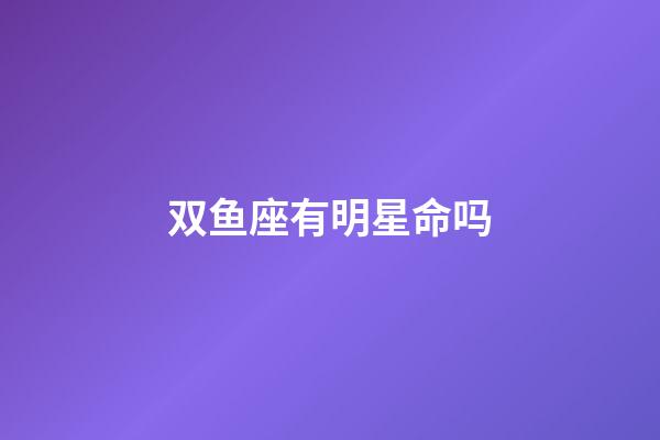 双鱼座有明星命吗-第1张-星座运势-玄机派