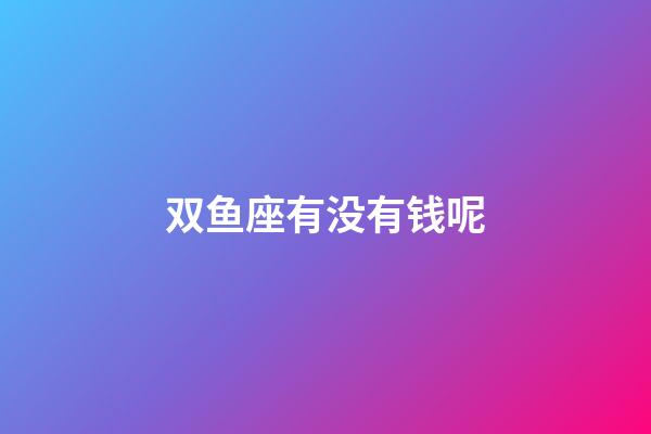 双鱼座有没有钱呢-第1张-星座运势-玄机派
