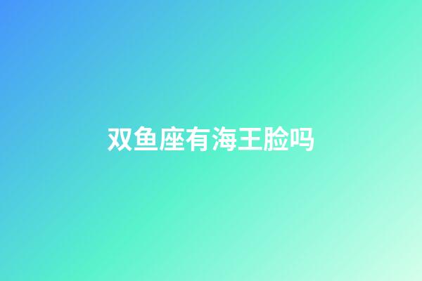 双鱼座有海王脸吗-第1张-星座运势-玄机派