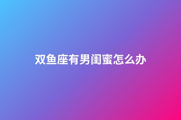 双鱼座有男闺蜜怎么办-第1张-星座运势-玄机派