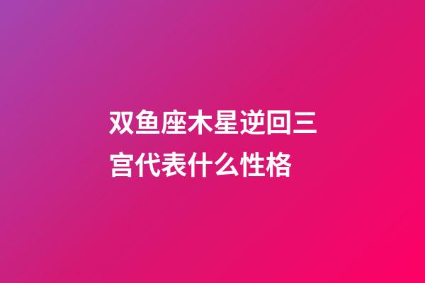 双鱼座木星逆回三宫代表什么性格-第1张-星座运势-玄机派