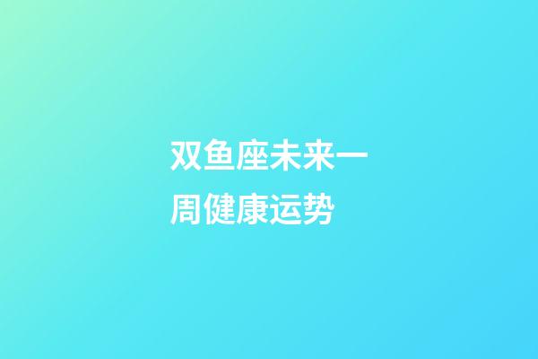 双鱼座未来一周健康运势-第1张-星座运势-玄机派