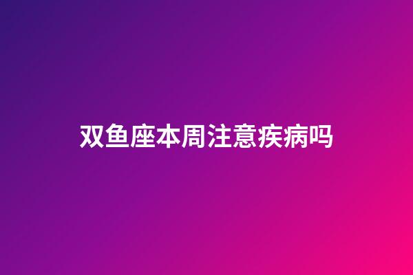 双鱼座本周注意疾病吗-第1张-星座运势-玄机派