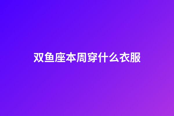 双鱼座本周穿什么衣服-第1张-星座运势-玄机派