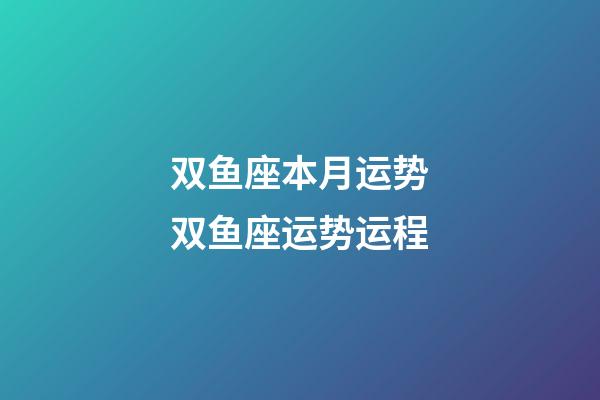 双鱼座本月运势双鱼座运势运程-第1张-星座运势-玄机派