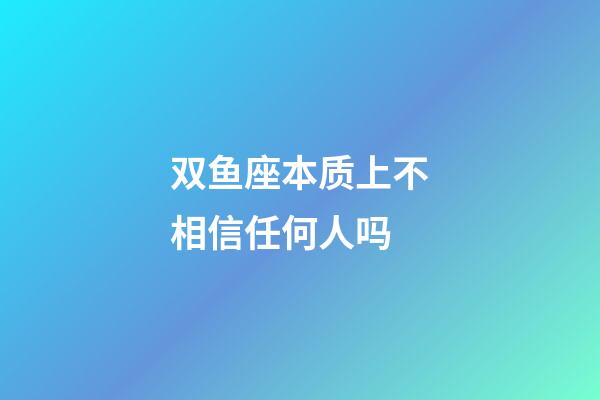 双鱼座本质上不相信任何人吗-第1张-星座运势-玄机派