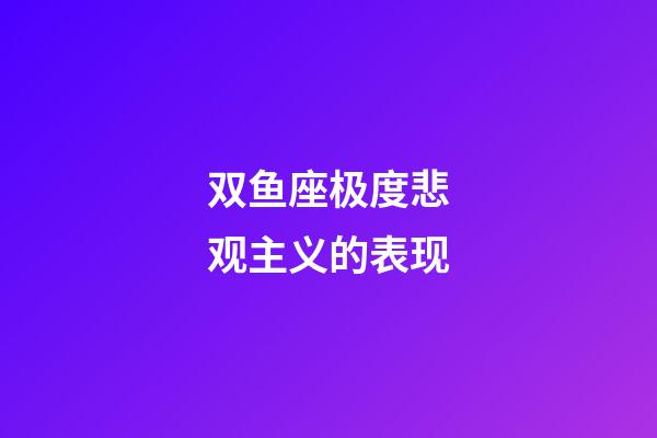 双鱼座极度悲观主义的表现