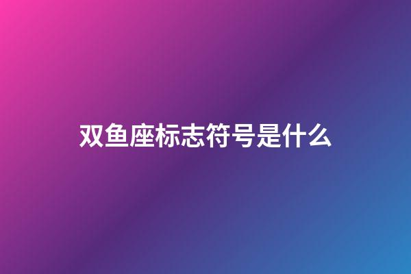 双鱼座标志符号是什么-第1张-星座运势-玄机派