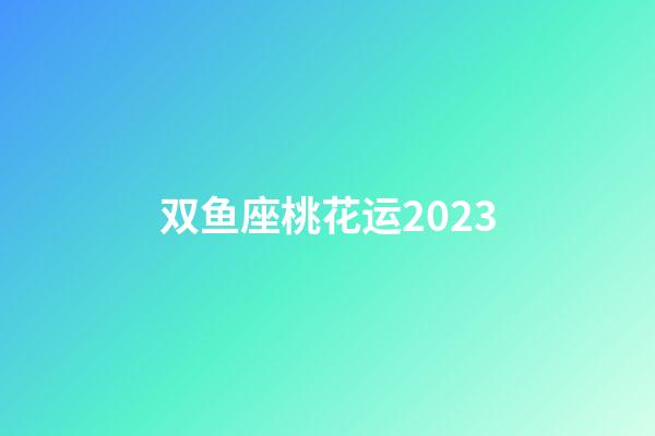 双鱼座桃花运2023-第1张-星座运势-玄机派