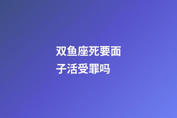 双鱼座死要面子活受罪吗-第1张-星座运势-玄机派