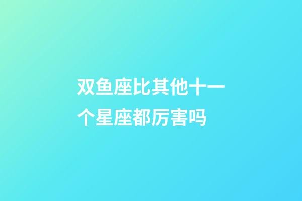 双鱼座比其他十一个星座都厉害吗-第1张-星座运势-玄机派