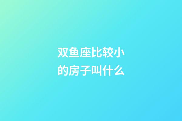 双鱼座比较小的房子叫什么-第1张-星座运势-玄机派
