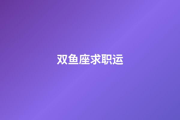 双鱼座求职运-第1张-星座运势-玄机派