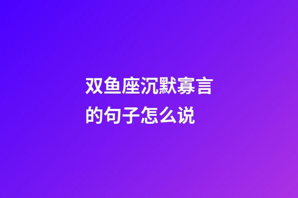 双鱼座沉默寡言的句子怎么说-第1张-星座运势-玄机派