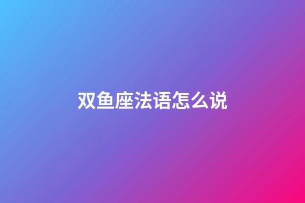 双鱼座法语怎么说-第1张-星座运势-玄机派