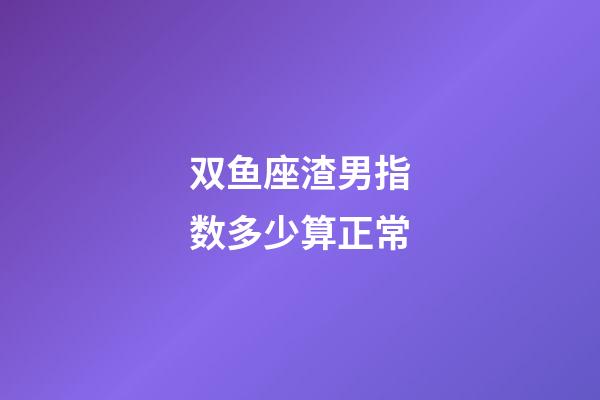 双鱼座渣男指数多少算正常-第1张-星座运势-玄机派