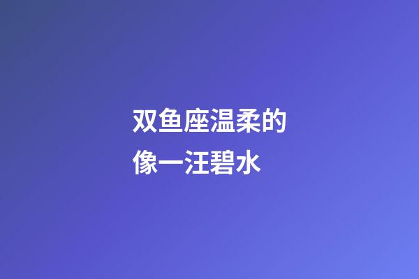 双鱼座温柔的像一汪碧水-第1张-星座运势-玄机派