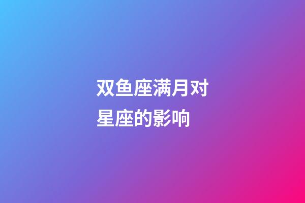 双鱼座满月对星座的影响-第1张-星座运势-玄机派
