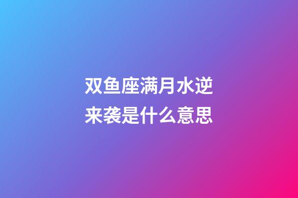 双鱼座满月水逆来袭是什么意思