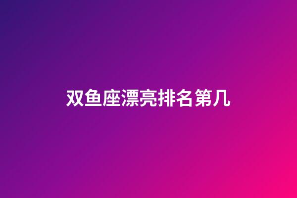 双鱼座漂亮排名第几-第1张-星座运势-玄机派